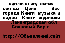 куплю книгу жития святых › Цена ­ 700 - Все города Книги, музыка и видео » Книги, журналы   . Ленинградская обл.,Сосновый Бор г.